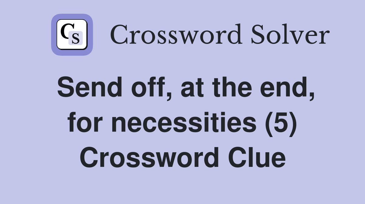 Send off, at the end, for necessities (5) Crossword Clue Answers Crossword Solver